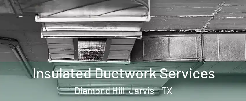 Insulated Ductwork Services Diamond Hill-Jarvis - TX