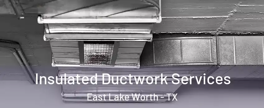 Insulated Ductwork Services East Lake Worth - TX