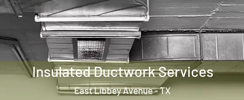 Insulated Ductwork Services East Libbey Avenue - TX