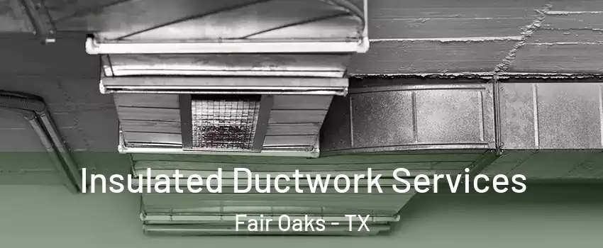 Insulated Ductwork Services Fair Oaks - TX