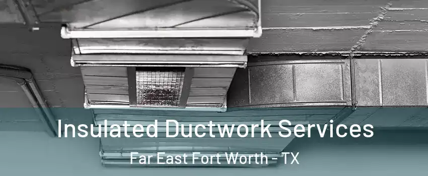 Insulated Ductwork Services Far East Fort Worth - TX