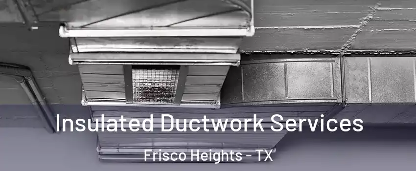 Insulated Ductwork Services Frisco Heights - TX