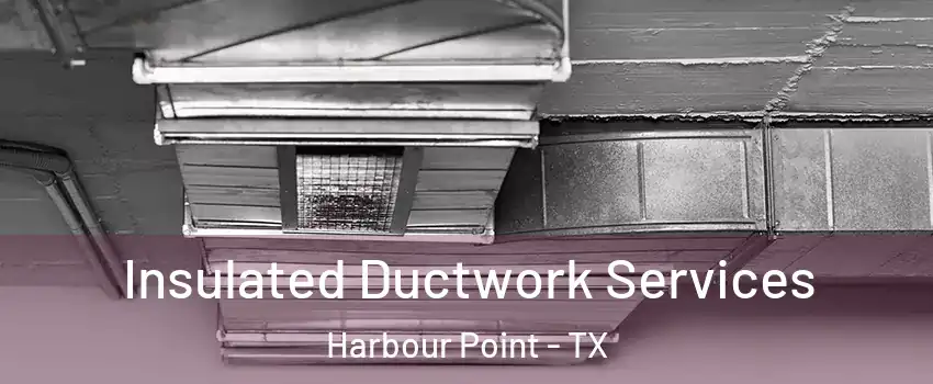 Insulated Ductwork Services Harbour Point - TX