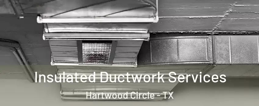 Insulated Ductwork Services Hartwood Circle - TX