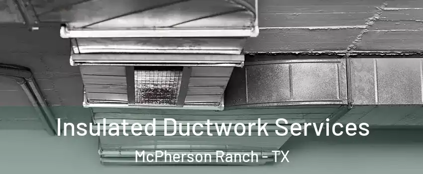 Insulated Ductwork Services McPherson Ranch - TX