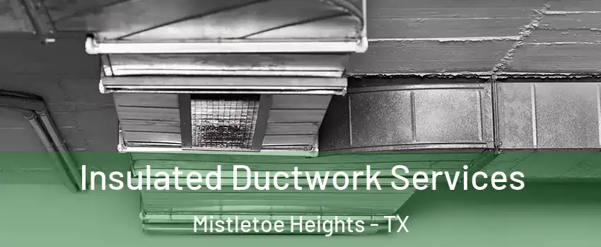 Insulated Ductwork Services Mistletoe Heights - TX