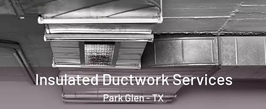 Insulated Ductwork Services Park Glen - TX