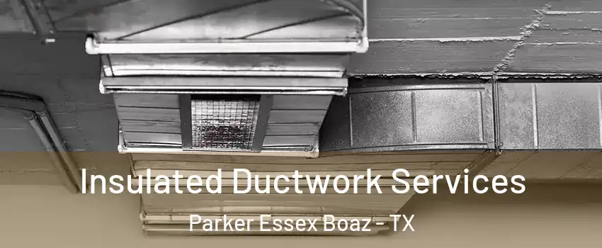Insulated Ductwork Services Parker Essex Boaz - TX