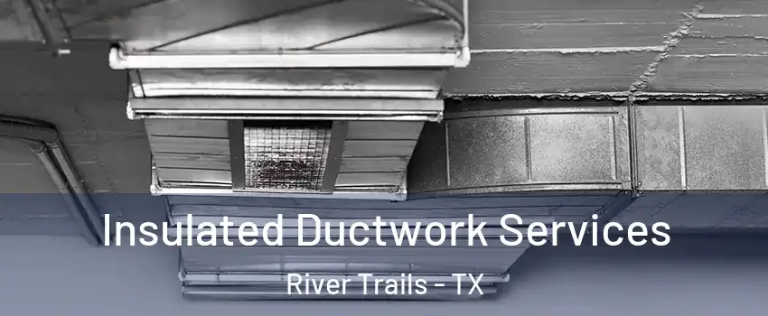 Insulated Ductwork Services River Trails - TX