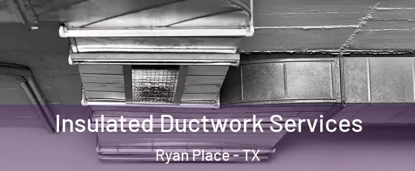 Insulated Ductwork Services Ryan Place - TX