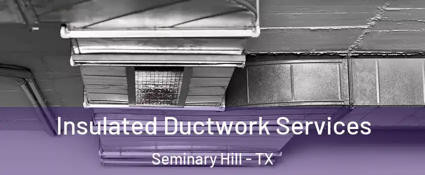 Insulated Ductwork Services Seminary Hill - TX