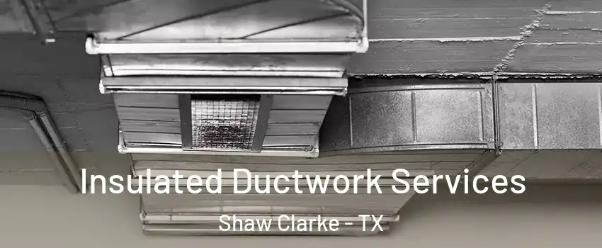 Insulated Ductwork Services Shaw Clarke - TX
