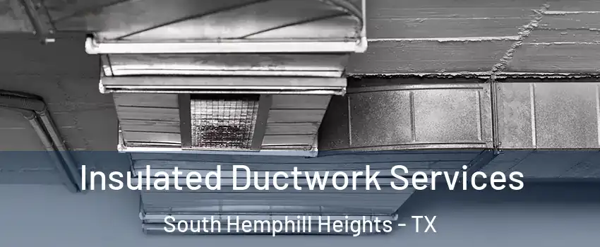 Insulated Ductwork Services South Hemphill Heights - TX
