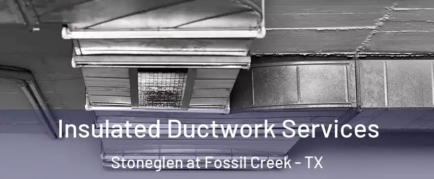 Insulated Ductwork Services Stoneglen at Fossil Creek - TX