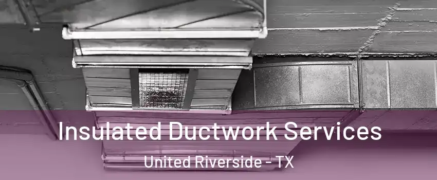 Insulated Ductwork Services United Riverside - TX