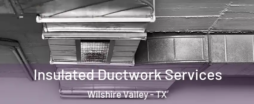 Insulated Ductwork Services Wilshire Valley - TX