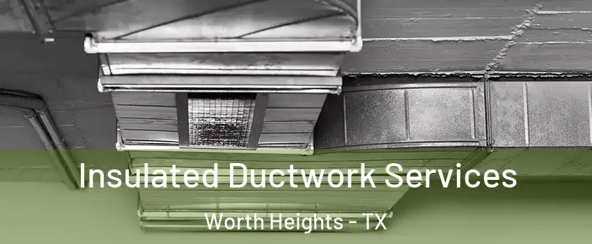 Insulated Ductwork Services Worth Heights - TX