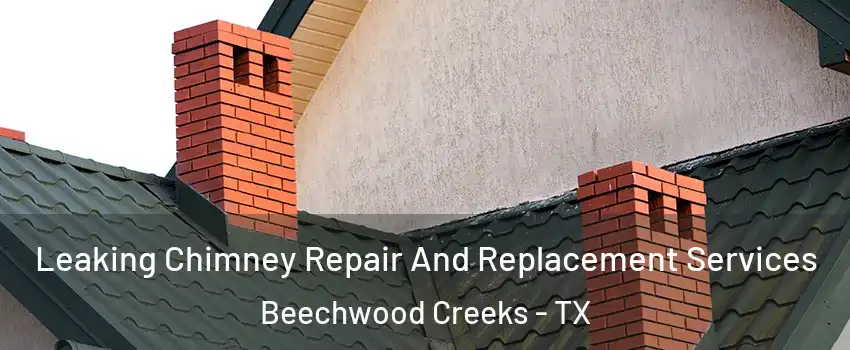 Leaking Chimney Repair And Replacement Services Beechwood Creeks - TX