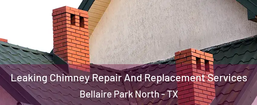 Leaking Chimney Repair And Replacement Services Bellaire Park North - TX