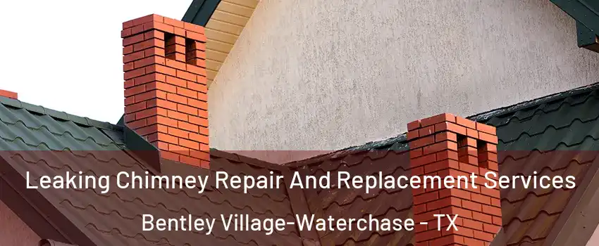 Leaking Chimney Repair And Replacement Services Bentley Village-Waterchase - TX