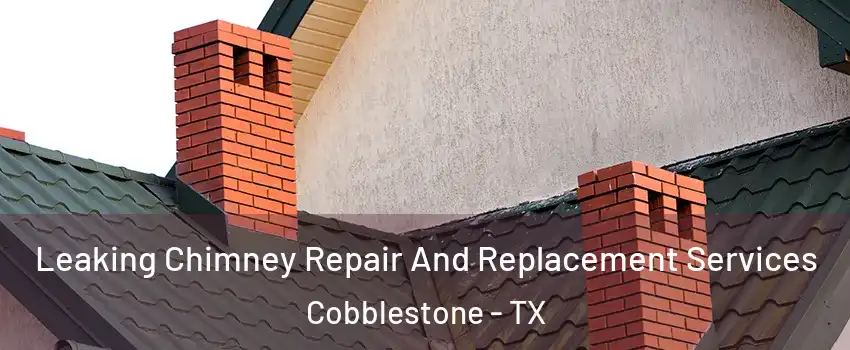 Leaking Chimney Repair And Replacement Services Cobblestone - TX