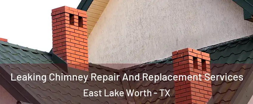 Leaking Chimney Repair And Replacement Services East Lake Worth - TX