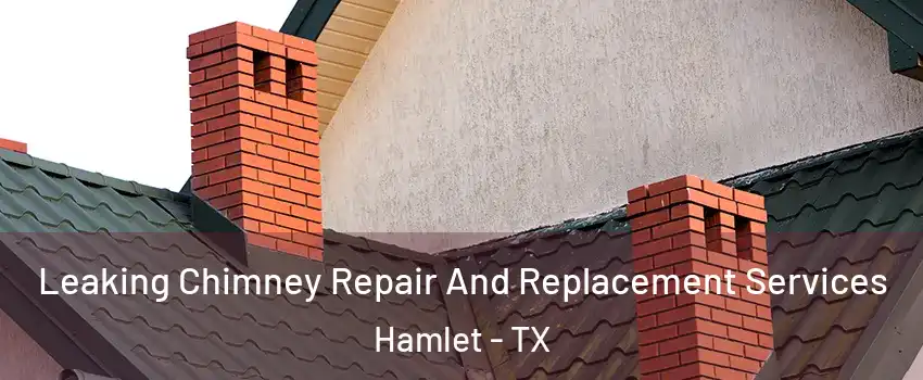 Leaking Chimney Repair And Replacement Services Hamlet - TX
