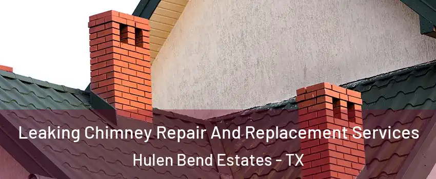 Leaking Chimney Repair And Replacement Services Hulen Bend Estates - TX