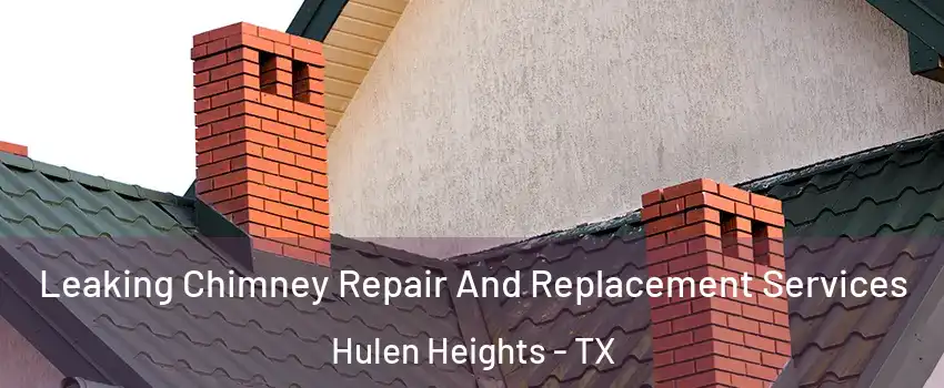 Leaking Chimney Repair And Replacement Services Hulen Heights - TX