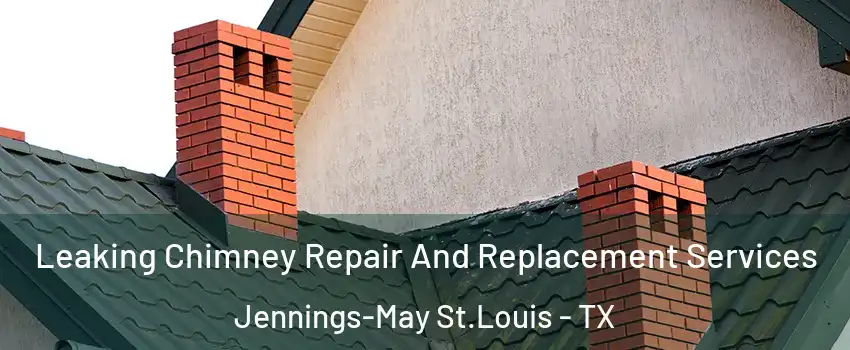 Leaking Chimney Repair And Replacement Services Jennings-May St.Louis - TX
