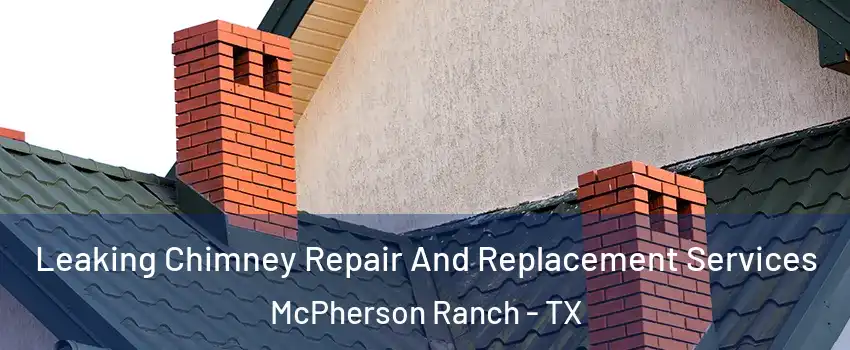 Leaking Chimney Repair And Replacement Services McPherson Ranch - TX