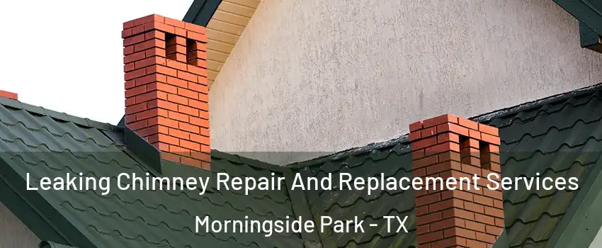 Leaking Chimney Repair And Replacement Services Morningside Park - TX