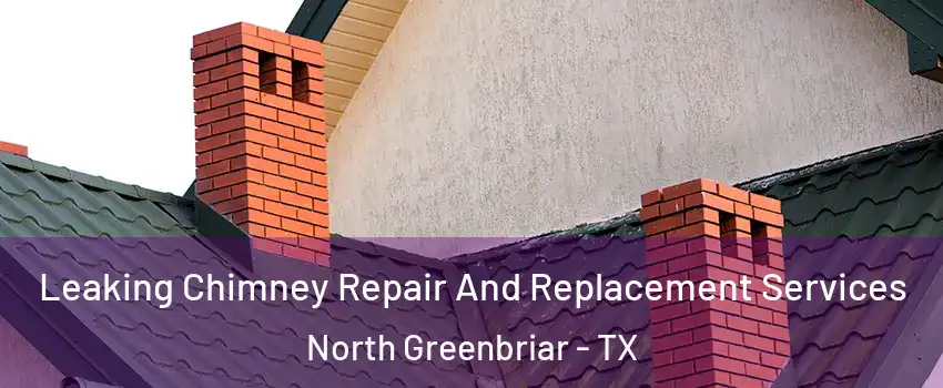 Leaking Chimney Repair And Replacement Services North Greenbriar - TX