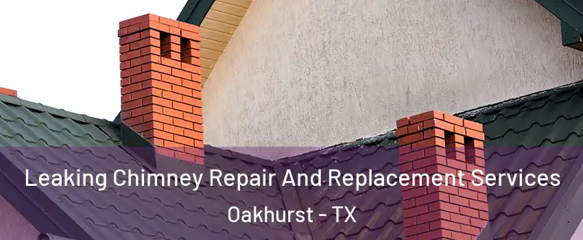 Leaking Chimney Repair And Replacement Services Oakhurst - TX