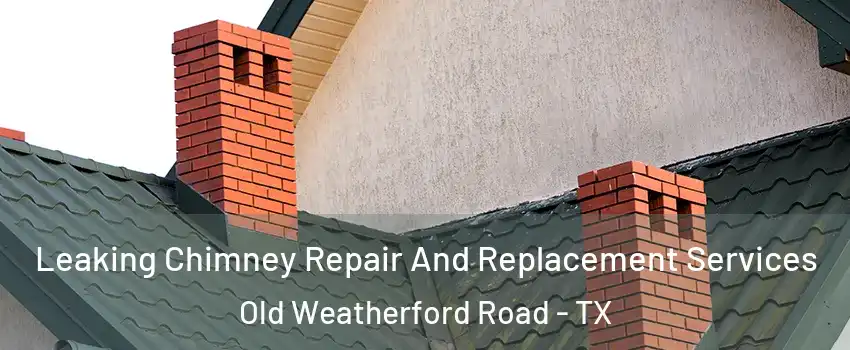 Leaking Chimney Repair And Replacement Services Old Weatherford Road - TX