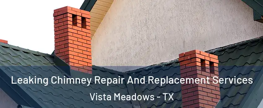 Leaking Chimney Repair And Replacement Services Vista Meadows - TX