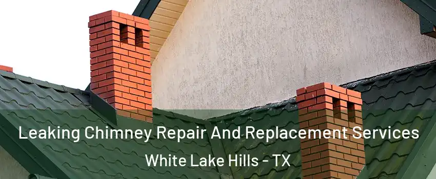Leaking Chimney Repair And Replacement Services White Lake Hills - TX