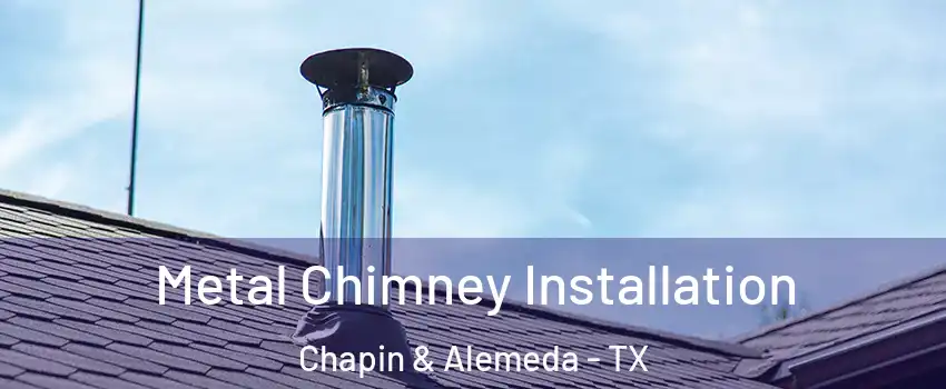 Metal Chimney Installation Chapin & Alemeda - TX
