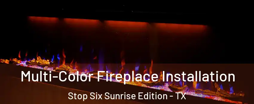 Multi-Color Fireplace Installation Stop Six Sunrise Edition - TX