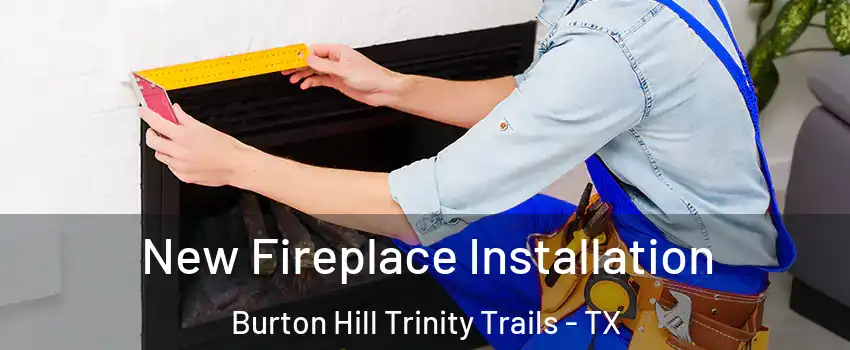 New Fireplace Installation Burton Hill Trinity Trails - TX