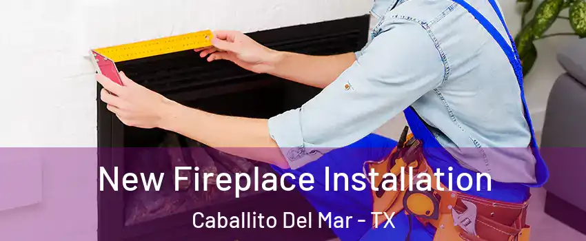New Fireplace Installation Caballito Del Mar - TX
