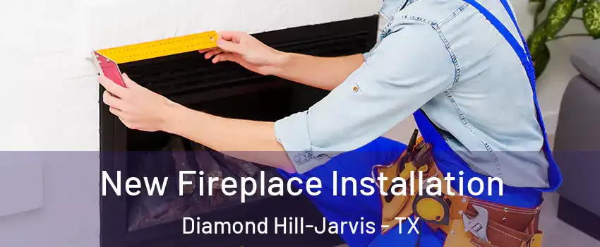 New Fireplace Installation Diamond Hill-Jarvis - TX