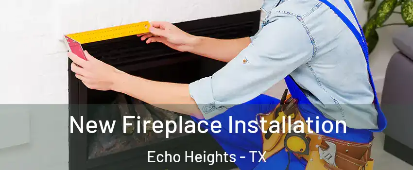 New Fireplace Installation Echo Heights - TX
