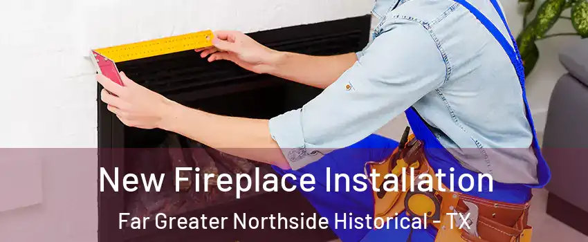 New Fireplace Installation Far Greater Northside Historical - TX
