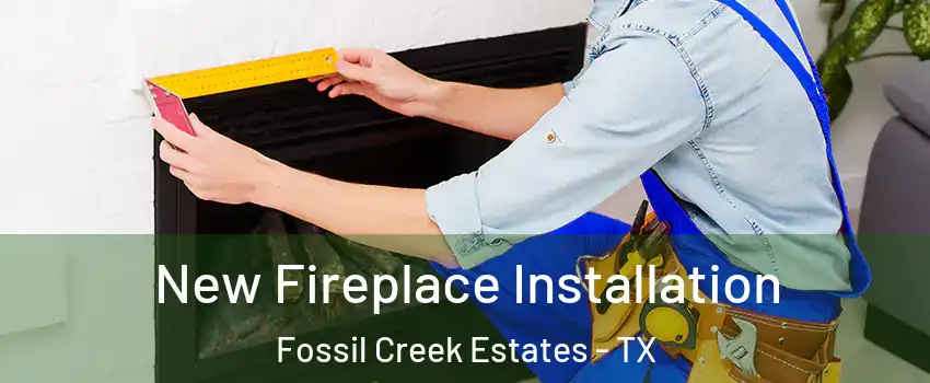 New Fireplace Installation Fossil Creek Estates - TX