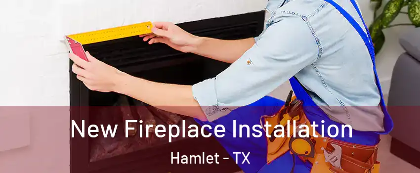New Fireplace Installation Hamlet - TX