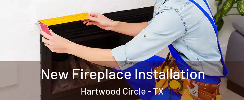 New Fireplace Installation Hartwood Circle - TX