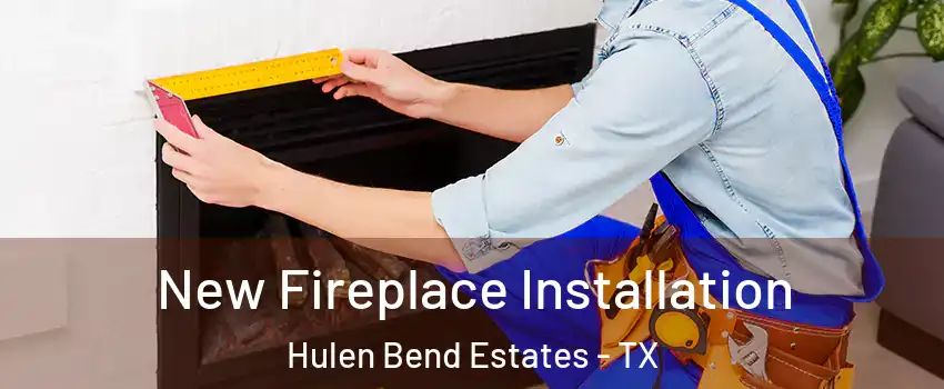 New Fireplace Installation Hulen Bend Estates - TX