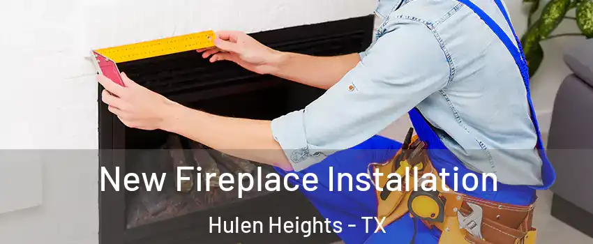 New Fireplace Installation Hulen Heights - TX