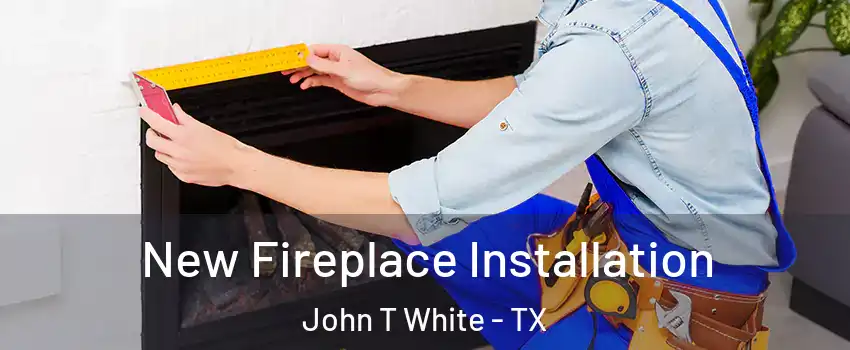 New Fireplace Installation John T White - TX
